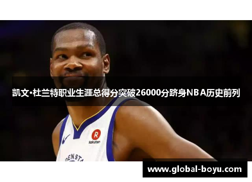 凯文·杜兰特职业生涯总得分突破26000分跻身NBA历史前列