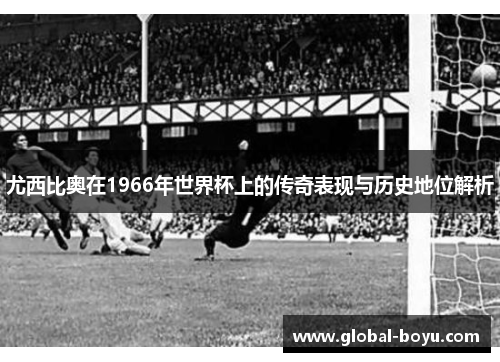 尤西比奥在1966年世界杯上的传奇表现与历史地位解析