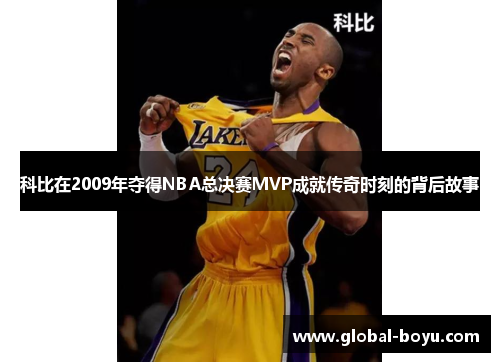 科比在2009年夺得NBA总决赛MVP成就传奇时刻的背后故事