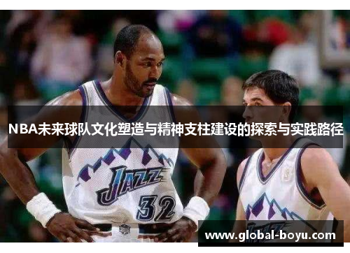 NBA未来球队文化塑造与精神支柱建设的探索与实践路径