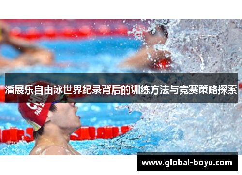 潘展乐自由泳世界纪录背后的训练方法与竞赛策略探索