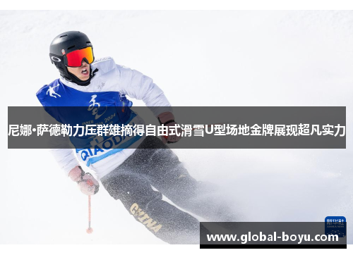 尼娜·萨德勒力压群雄摘得自由式滑雪U型场地金牌展现超凡实力