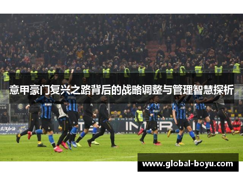 意甲豪门复兴之路背后的战略调整与管理智慧探析