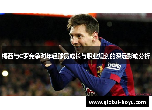 梅西与C罗竞争对年轻球员成长与职业规划的深远影响分析