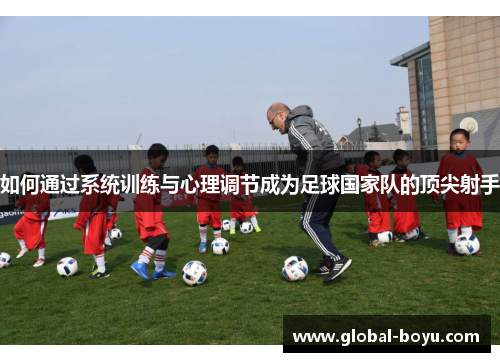 如何通过系统训练与心理调节成为足球国家队的顶尖射手
