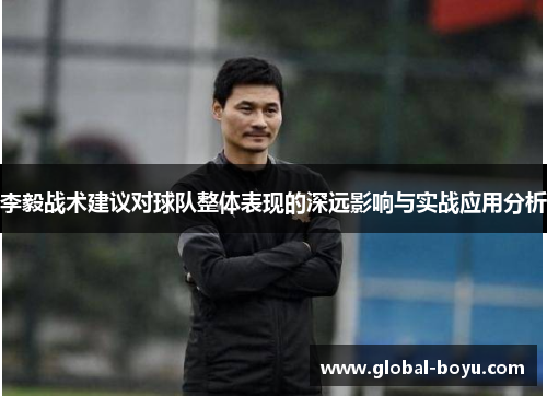 李毅战术建议对球队整体表现的深远影响与实战应用分析