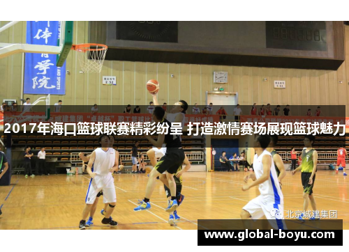 2017年海口篮球联赛精彩纷呈 打造激情赛场展现篮球魅力