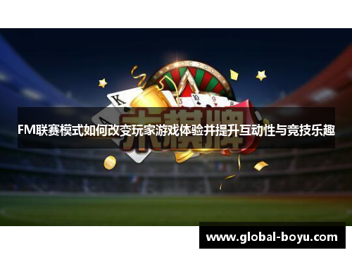 FM联赛模式如何改变玩家游戏体验并提升互动性与竞技乐趣