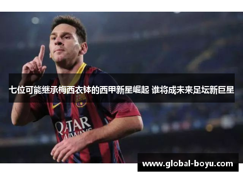 七位可能继承梅西衣钵的西甲新星崛起 谁将成未来足坛新巨星