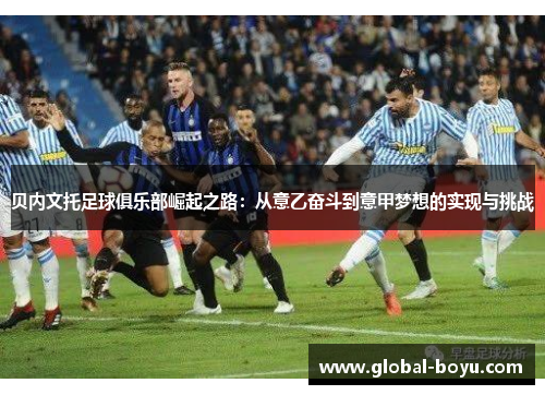 贝内文托足球俱乐部崛起之路：从意乙奋斗到意甲梦想的实现与挑战