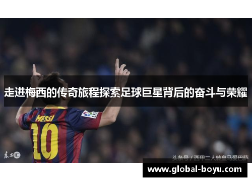 走进梅西的传奇旅程探索足球巨星背后的奋斗与荣耀