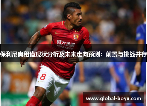 保利尼奥租借现状分析及未来走向预测：前景与挑战并存