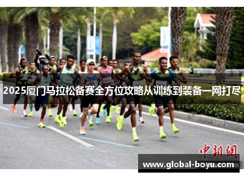 2025厦门马拉松备赛全方位攻略从训练到装备一网打尽