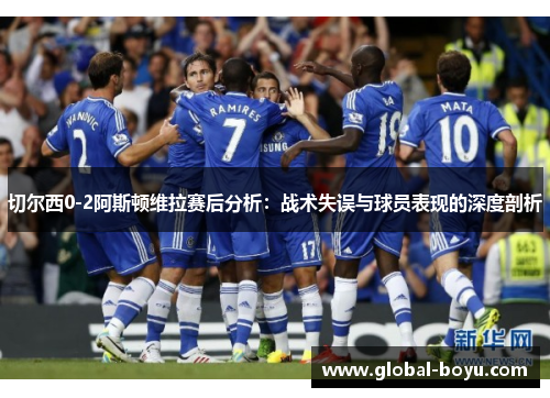 切尔西0-2阿斯顿维拉赛后分析：战术失误与球员表现的深度剖析