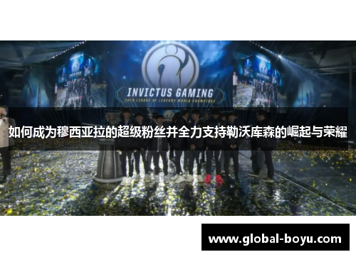 如何成为穆西亚拉的超级粉丝并全力支持勒沃库森的崛起与荣耀