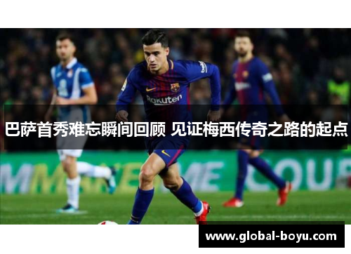 巴萨首秀难忘瞬间回顾 见证梅西传奇之路的起点