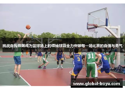挑战自我极限成为篮球场上的领袖球霸全力突破每一场比赛的自信与勇气