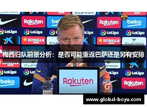 梅西归队前景分析：是否可能重返巴萨还是另有安排
