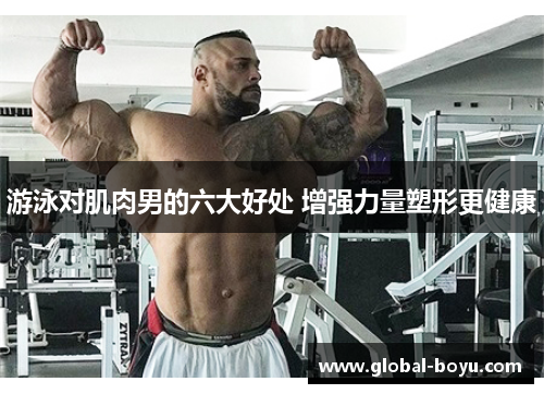 游泳对肌肉男的六大好处 增强力量塑形更健康