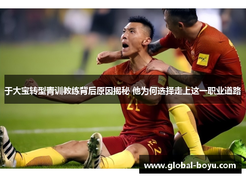 于大宝转型青训教练背后原因揭秘 他为何选择走上这一职业道路