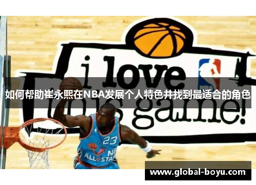 如何帮助崔永熙在NBA发展个人特色并找到最适合的角色