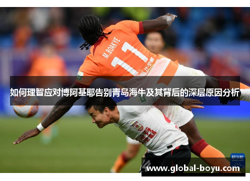 如何理智应对博阿基耶告别青岛海牛及其背后的深层原因分析