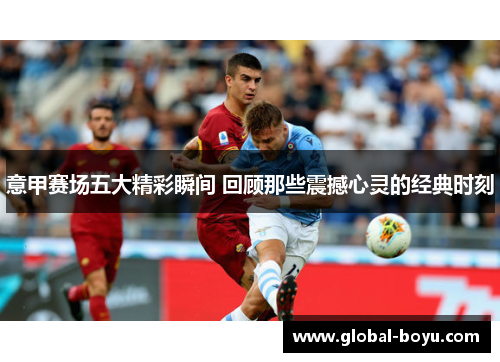意甲赛场五大精彩瞬间 回顾那些震撼心灵的经典时刻