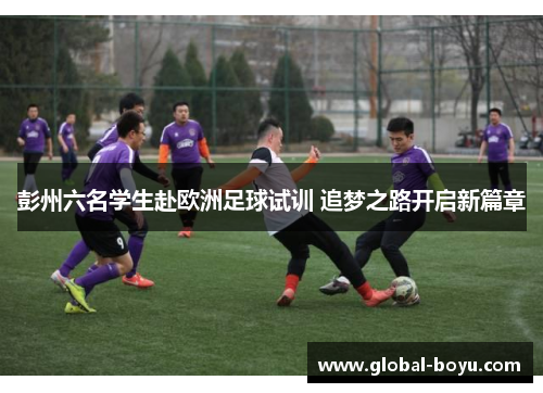 彭州六名学生赴欧洲足球试训 追梦之路开启新篇章