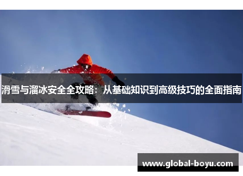 滑雪与溜冰安全全攻略：从基础知识到高级技巧的全面指南