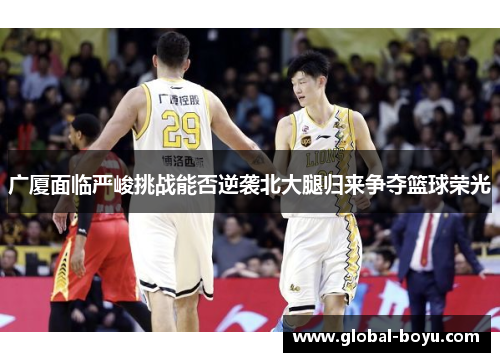 广厦面临严峻挑战能否逆袭北大腿归来争夺篮球荣光