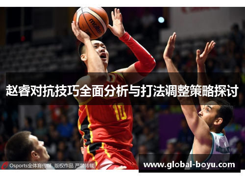 赵睿对抗技巧全面分析与打法调整策略探讨