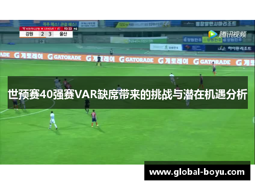 世预赛40强赛VAR缺席带来的挑战与潜在机遇分析