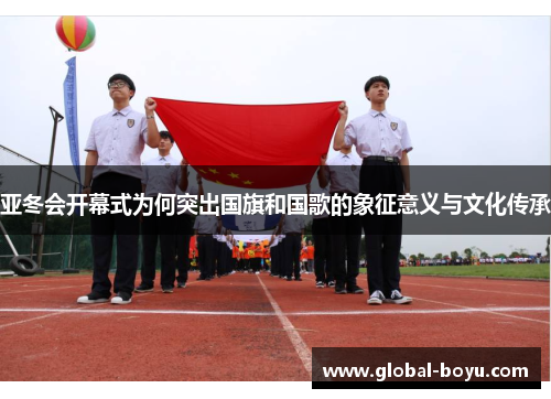 亚冬会开幕式为何突出国旗和国歌的象征意义与文化传承
