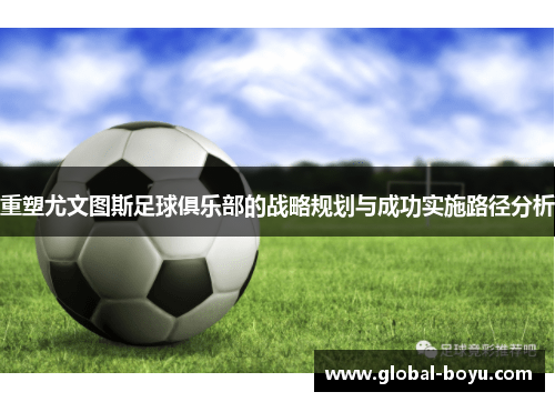 重塑尤文图斯足球俱乐部的战略规划与成功实施路径分析