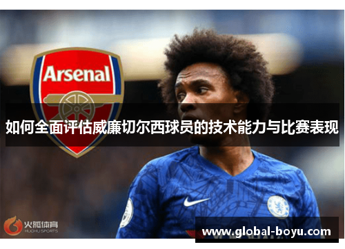 如何全面评估威廉切尔西球员的技术能力与比赛表现