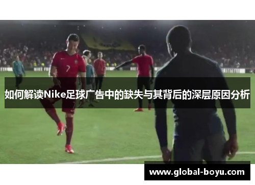 如何解读Nike足球广告中的缺失与其背后的深层原因分析