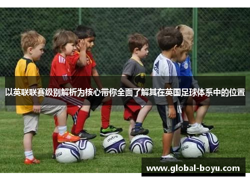 以英联联赛级别解析为核心带你全面了解其在英国足球体系中的位置