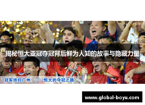 揭秘恒大亚冠夺冠背后鲜为人知的故事与隐藏力量