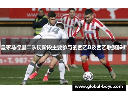皇家马德里二队现阶段主要参与的西乙B及西乙联赛解析