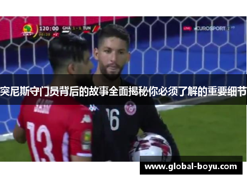 突尼斯守门员背后的故事全面揭秘你必须了解的重要细节