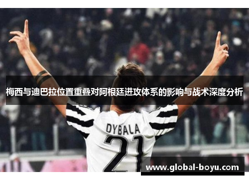 梅西与迪巴拉位置重叠对阿根廷进攻体系的影响与战术深度分析