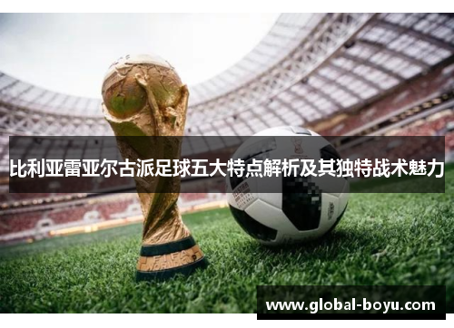 比利亚雷亚尔古派足球五大特点解析及其独特战术魅力