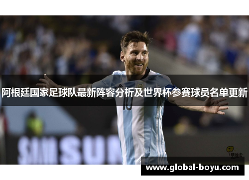 阿根廷国家足球队最新阵容分析及世界杯参赛球员名单更新